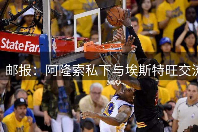 邮报：阿隆索私下与埃斯特旺交流，后者担心出场时间